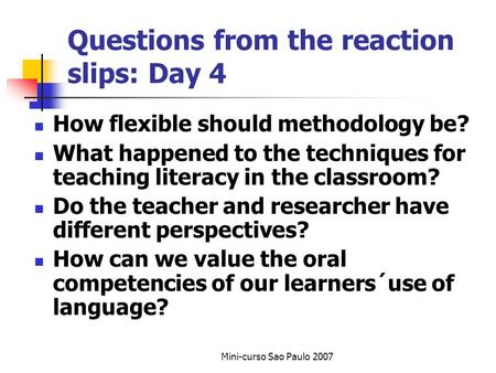 Mini-curso Sao Paulo 2007 Questions from the reaction slips: Day 4 How flexible should methodology be? What happened to the techniques for teaching literacy.