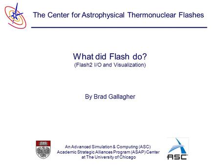 An Advanced Simulation & Computing (ASC) Academic Strategic Alliances Program (ASAP) Center at The University of Chicago The Center for Astrophysical Thermonuclear.