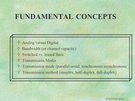 SYST5030/4030 1 FUNDAMENTAL CONCEPTS UAnalog versus Digital UBandwidth (or channel capacity) USwitched vs. leased lines UTransmission Media UTransmission.