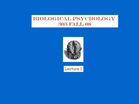 Biological Psychology 303 Fall 08 Lecture 1. You have been entrusted with the care and feeding of the most extraordinary and complex creation in the universe…