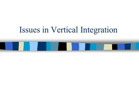 Issues in Vertical Integration. Vertical Non-Integration Supplier 1Supplier 2Supplier 3 Distributor 1 The Firm Consumers Distributor 2Distributor 3 Upstream.