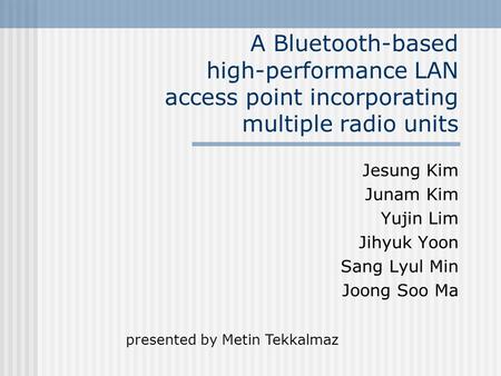 A Bluetooth-based high-performance LAN access point incorporating multiple radio units Jesung Kim Junam Kim Yujin Lim Jihyuk Yoon Sang Lyul Min Joong Soo.