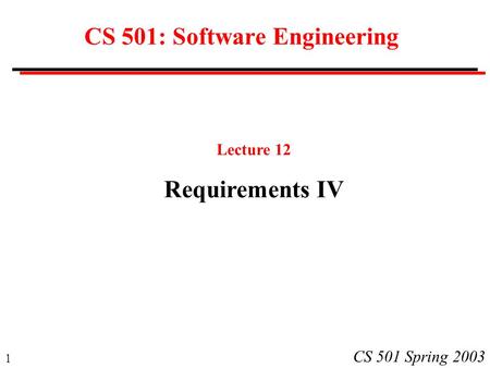 1 CS 501 Spring 2003 CS 501: Software Engineering Lecture 12 Requirements IV.