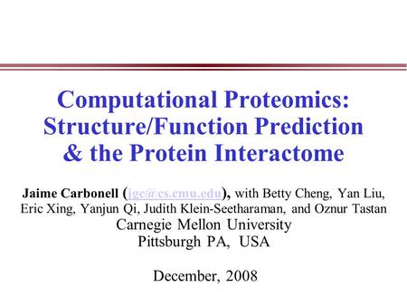 Computational Proteomics: Structure/Function Prediction & the Protein Interactome Jaime Carbonell ( ), with Betty Cheng, Yan Liu, Eric Xing,