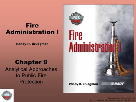 Bruegman, Fire Administration 2/e © 2009 by Pearson Education, Inc., Upper Saddle River, NJ Fire Administration I Randy R. Bruegman Chapter 9 Analytical.