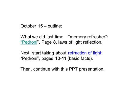 October 15 – outline: What we did last time – “memory refresher”: “Pedroni“Pedroni”, Page 8, laws of light reflection. Next, start taking about refraction.