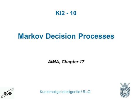 KI2 - 10 Kunstmatige Intelligentie / RuG Markov Decision Processes AIMA, Chapter 17.