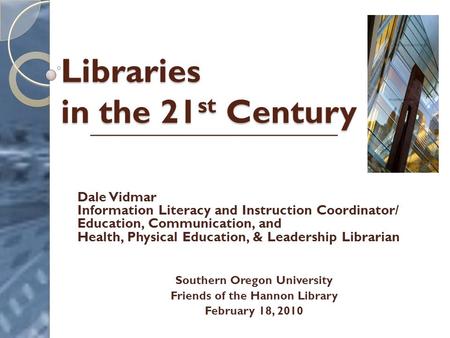 Libraries in the 21 st Century Dale Vidmar Information Literacy and Instruction Coordinator/ Education, Communication, and Health, Physical Education,