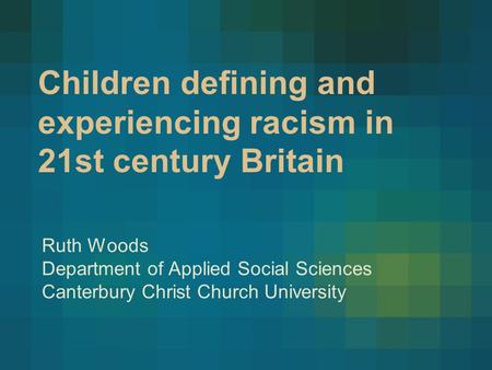 Children defining and experiencing racism in 21st century Britain Ruth Woods Department of Applied Social Sciences Canterbury Christ Church University.