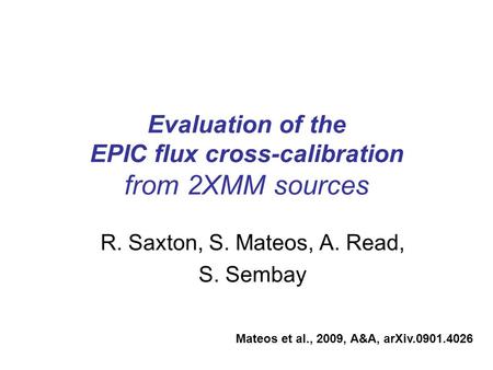 Evaluation of the EPIC flux cross-calibration from 2XMM sources R. Saxton, S. Mateos, A. Read, S. Sembay Mateos et al., 2009, A&A, arXiv.0901.4026.