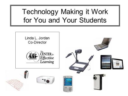 Technology Making it Work for You and Your Students Linda L. Jordan Co-Director.