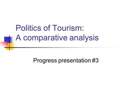 Politics of Tourism: A comparative analysis Progress presentation #3.