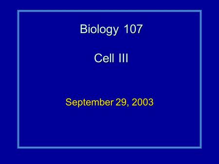 Biology 107 Cell III September 29, 2003. Cell III Student Objectives:As a result of this lecture and the assigned reading, you should understand the following: