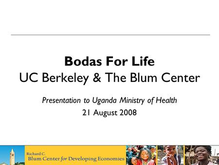 Bodas For Life UC Berkeley & The Blum Center Presentation to Uganda Ministry of Health 21 August 2008.