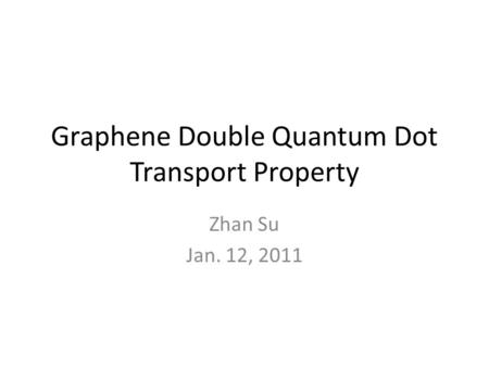 Graphene Double Quantum Dot Transport Property Zhan Su Jan. 12, 2011.