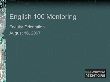 English 100 Mentoring Faculty Orientation August 16, 2007.