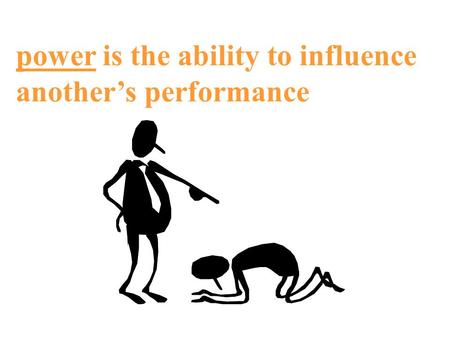 Power is the ability to influence another’s performance.