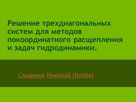 Сахарных Николай (Nvidia) Решение трехдиагональных систем для методов покоординатного расщепления и задач гидродинамики.