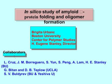 Collaborators : In silico study of amyloid - protein folding and oligomer formation Brigita Urbanc Boston University Center for Polymer Studies H. Eugene.