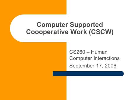 Computer Supported Coooperative Work (CSCW) CS260 – Human Computer Interactions September 17, 2006.