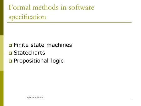 Laplante + Skubic 1 Formal methods in software specification  Finite state machines  Statecharts  Propositional logic.