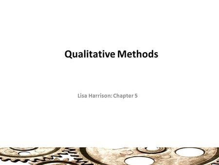 Qualitative Methods Lisa Harrison: Chapter 5. Qualitative and Quantitative (74) Quantitative: Focuses on the analysis of numerical data (statistics, polling),