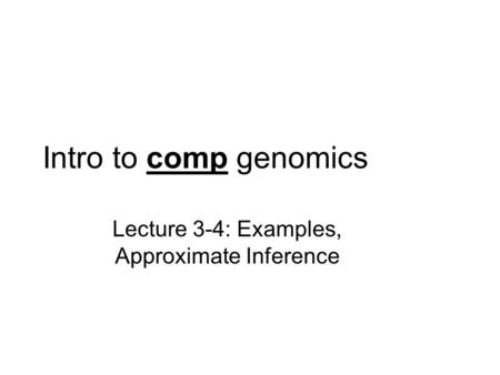 Intro to comp genomics Lecture 3-4: Examples, Approximate Inference.