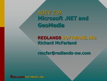 R EDLANDS SOFTWARE, INC. ADEV 239 Microsoft.NET and GeoMedia REDLANDS SOFTWARE, INC. Richard McFarland