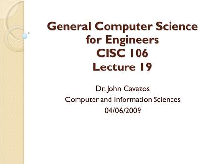 General Computer Science for Engineers CISC 106 Lecture 19 Dr. John Cavazos Computer and Information Sciences 04/06/2009.