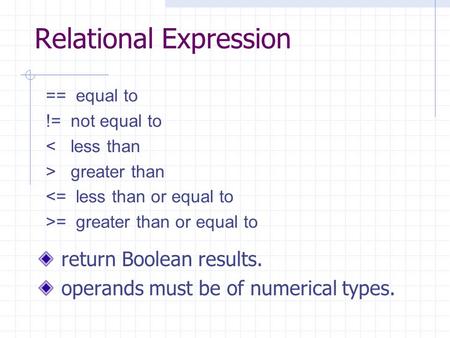 Relational Expression return Boolean results. operands must be of numerical types. == equal to != not equal to < less than > greater than 