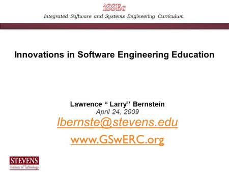 Integrated Software and Systems Engineering Curriculum Lawrence “ Larry” Bernstein April 24, 2009  Innovations in Software.