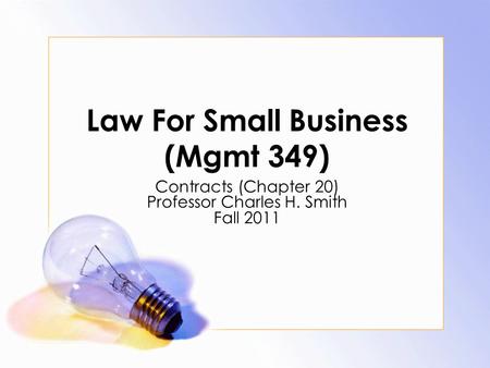 Law For Small Business (Mgmt 349) Contracts (Chapter 20) Professor Charles H. Smith Fall 2011.