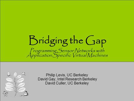 Bridging the Gap Philip Levis, UC Berkeley David Gay, Intel Research Berkeley David Culler, UC Berkeley Programming Sensor Networks with Application Specific.