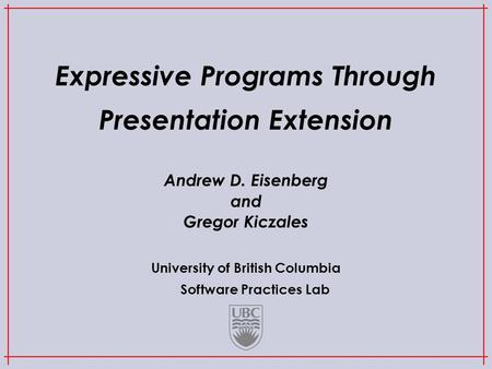 University of British Columbia Software Practices Lab Expressive Programs Through Presentation Extension Andrew D. Eisenberg and Gregor Kiczales.