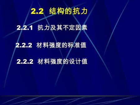 2.2 结构的抗力 2.2.1 抗力及其不定因素 2.2.2 材料强度的标准值 2.2.2 材料强度的设计值.