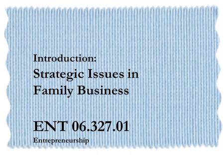 Introduction: Strategic Issues in Family Business ENT 06.327.01 Entrepreneurship.