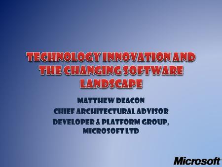 Matthew Deacon Chief Architectural Advisor Developer & Platform Group, Microsoft Ltd.