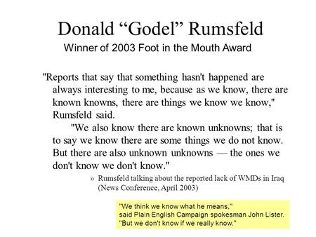 Donald “Godel” Rumsfeld ''Reports that say that something hasn't happened are always interesting to me, because as we know, there are known knowns, there.