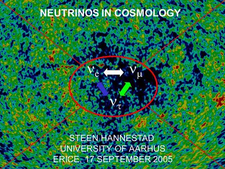 NEUTRINOS IN COSMOLOGY STEEN HANNESTAD UNIVERSITY OF AARHUS ERICE, 17 SEPTEMBER 2005 e    