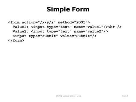 CS 142 Lecture Notes: FormsSlide 1 Simple Form Value1: Value2: