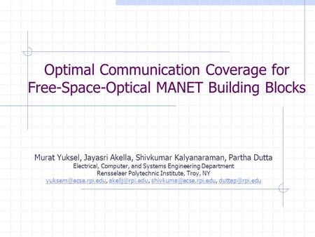 Optimal Communication Coverage for Free-Space-Optical MANET Building Blocks Murat Yuksel, Jayasri Akella, Shivkumar Kalyanaraman, Partha Dutta Electrical,