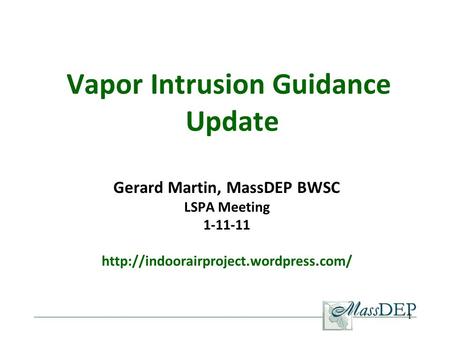 1 Vapor Intrusion Guidance Update Gerard Martin, MassDEP BWSC LSPA Meeting 1-11-11