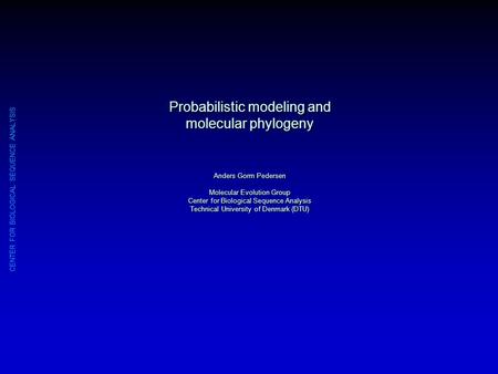 CENTER FOR BIOLOGICAL SEQUENCE ANALYSIS Probabilistic modeling and molecular phylogeny Anders Gorm Pedersen Molecular Evolution Group Center for Biological.