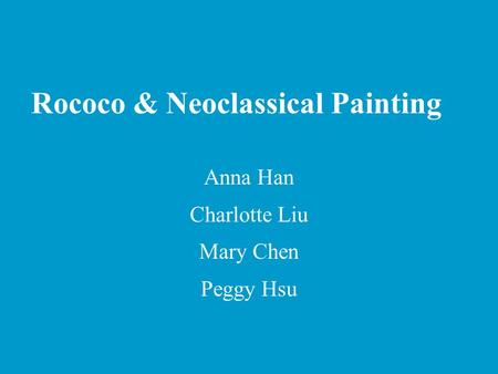 Rococo & Neoclassical Painting Anna Han Charlotte Liu Mary Chen Peggy Hsu.