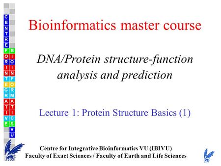 Bioinformatics master course DNA/Protein structure-function analysis and prediction Lecture 1: Protein Structure Basics (1) Centre for Integrative Bioinformatics.