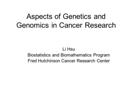 Aspects of Genetics and Genomics in Cancer Research Li Hsu Biostatistics and Biomathematics Program Fred Hutchinson Cancer Research Center.