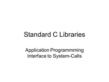 Standard C Libraries Application Programmming Interface to System-Calls.