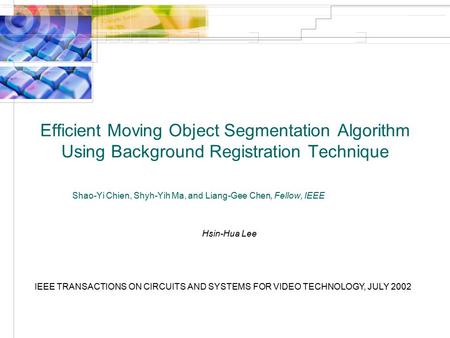 Efficient Moving Object Segmentation Algorithm Using Background Registration Technique Shao-Yi Chien, Shyh-Yih Ma, and Liang-Gee Chen, Fellow, IEEE Hsin-Hua.