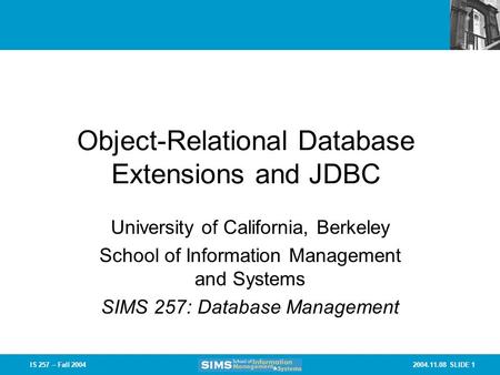 2004.11.08 SLIDE 1IS 257 – Fall 2004 Object-Relational Database Extensions and JDBC University of California, Berkeley School of Information Management.