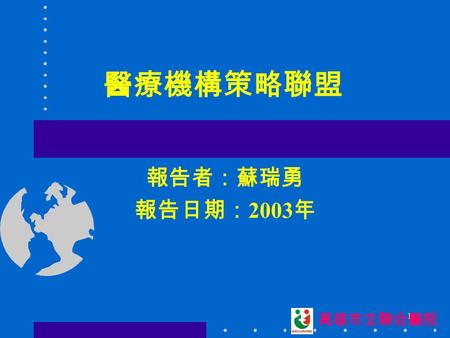 醫療機構策略聯盟 報告者：蘇瑞勇 報告日期：2003年 高雄市立聯合醫院.